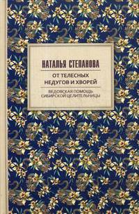 От телесных недугов и хворей. Ведовская помощь сибирской целительницы. Степанова Н.И.