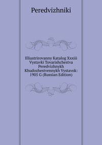 Illiustrirovanny Katalog Xxxiii Vystavki Tovarishchestva Peredvizhnykh Khudozhestvennykh Vystavok: 1905 G (Russian Edition)