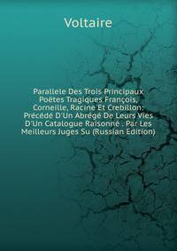 Parallele Des Trois Principaux Po?tes Tragiques Fran?ois, Corneille, Racine Et Crebillon: Pr?c?d? D'Un Abr?g? De Leurs Vies &amp; D'Un Catalogue Raisonn? . Par Les Meilleurs Juges Su (Russian Edition)