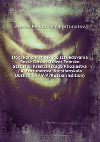 Itogi konomicheskago Izsliedovania Rossi: Obshch Obzor Zemsko Statistiki Krestianskago Khoziastva / A. Fortunatova. Krestianskaia Obshchina / V. V (Russian Edition)