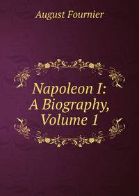 Napoleon I: A Biography, Volume 1