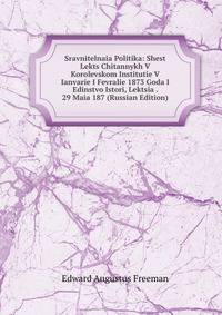 Sravnitelnaia Politika: Shest Lekts Chitannykh V Korolevskom Institutie V Ianvarie I Fevralie 1873 Goda I Edinstvo Istori, Lektsia . 29 Maia 187 (Russian Edition)
