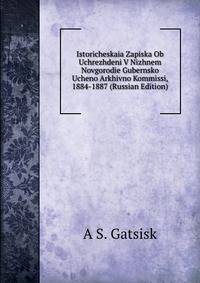 Istoricheskaia Zapiska Ob Uchrezhdeni V Nizhnem Novgorodie Gubernsko Ucheno Arkhivno Kommissi, 1884-1887 (Russian Edition)