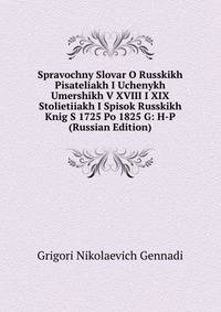 Spravochny Slovar O Russkikh Pisateliakh I Uchenykh Umershikh V XVIII I XIX Stolietiiakh I Spisok Russkikh Knig S 1725 Po 1825 G: H-P (Russian Edition)