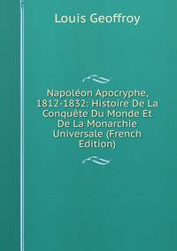Napoleon Apocryphe, 1812-1832: Histoire De La Conquete Du Monde Et De La Monarchie Universale (French Edition)