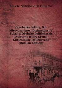 Grecheske Sofisty, Ikh Mirovozzriene I Dieiatelnost V Sviazi S Obshche Politichesko I Kulturno Istore Gretsii: Kriticheskoe Izsliedovane (Russian Edition)