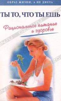 Ты то, что ты ешь. Рациональное питание и здоровье