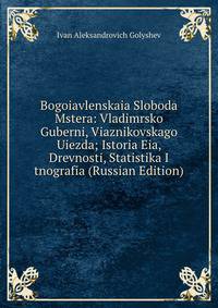 Bogoiavlenskaia Sloboda Mstera: Vladimrsko Guberni, Viaznikovskago Uiezda; Istoria Eia, Drevnosti, Statistika I tnografia (Russian Edition)