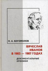 Вячеслав Иванов в 1903-1907 годах: Документальные хроники /Богомолов Н.А.