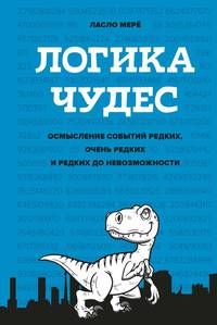 Логика чудес. Осмысление событий редких, очень редких и редких до невозможности