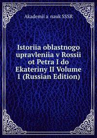 Istoriia oblastnogo upravleniia v Rossii ot Petra I do Ekateriny II Volume 1 (Russian Edition)