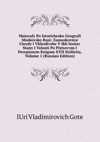 Materaly Po Istorichesko Geografi Moskovsko Rusi: Zamoskovnye Uiezdy I Vkhodivshe V Ikh Sostav Stany I Volosti Po Pistsovym I Perepisnym Knigam XVII Stolietia, Volume 1 (Russian Edition)