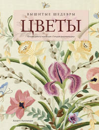 Вышитые шедевры. Цветы. Лучшие работы коллекции «Гильдии вышивальщиц»