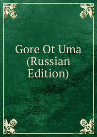 Gore Ot Uma (Russian Edition)