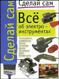 Все об электроинструментах. /Отв.ред.Хачанян Е. Серия Сделай сам