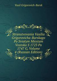 Stranstvovania Vasilia Grigorovicha-Barskago Po Sviatym Miestam Vostoka S 1723 Po 1747 G, Volume 4 (Russian Edition)