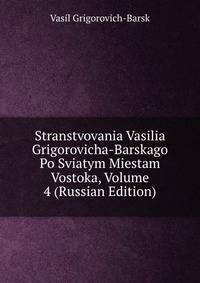 Stranstvovania Vasilia Grigorovicha-Barskago Po Sviatym Miestam Vostoka, Volume 4 (Russian Edition)