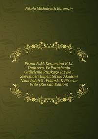 Pisma N.M. Karamzina K I.I. Dmitrevu. Po Porucheniu Otdielenia Russkago Iazyka I Slovesnosti Imperatorsko Akademi Nauk Izdali S . Pekarsk. K Pismam Prilo (Russian Edition)