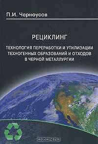 Рециклинг. Технологии переработки и утилизации техногенных образований и отходов в черной металлургии: Монография / П.И. Черноусов.