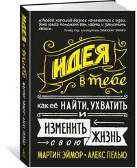 Идея в тебе. Как её найти, ухватить и изменить свою жизнь