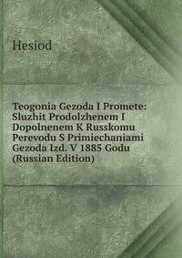 Teogonia Gezoda I Promete: Sluzhit Prodolzhenem I Dopolnenem K Russkomu Perevodu S Primiechaniami Gezoda Izd. V 1885 Godu (Russian Edition)