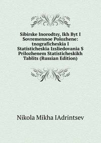 Sibirske Inorodtsy, Ikh Byt I Sovremennoe Polozhene: tnograficheskia I Statisticheskia Izsliedovania S Prilozhenem Statisticheskikh Tablits (Russian Edition)