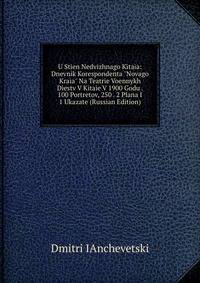 U Stien Nedvizhnago Kitaia: Dnevnik Korespondenta "Novago Kraia" Na Teatrie Voennykh Diestv V Kitaie V 1900 Godu . 100 Portretov, 250 . 2 Plana I 1 Ukazate (Russian Edition)