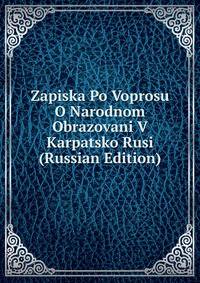 Zapiska Po Voprosu O Narodnom Obrazovani V Karpatsko Rusi (Russian Edition)