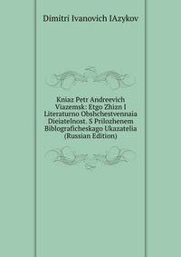 Kniaz Petr Andreevich Viazemsk: Etgo Zhizn I Literaturno Obshchestvennaia Dieiatelnost. S Prilozhenem Biblograficheskago Ukazatelia (Russian Edition)