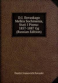 D.I. Ilovaskago Melkia Sochinenia, Stati I Pisma: 1857-1887 Gg (Russian Edition)