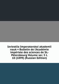 Izviestiia Imperatorskoi akademii nauk = Bulletin de l'Academie imperiale des sciences de St.-Petersbourg Volume ser. 5 t. 10 (1899) (Russian Edition)