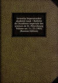 Izviestiia Imperatorskoi akademii nauk = Bulletin de l'Academie imperiale des sciences de St.-Petersbourg Volume ser. 5 t. 23 (1905) (Russian Edition)