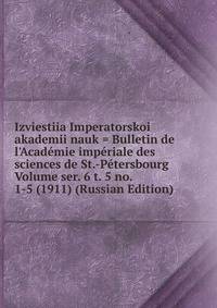 Izviestiia Imperatorskoi akademii nauk = Bulletin de l'Academie imperiale des sciences de St.-Petersbourg Volume ser. 6 t. 5 no. 1-5 (1911) (Russian Edition)