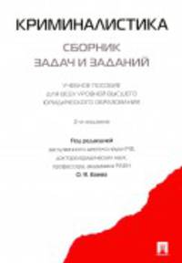 Криминалистика. Сборник задач и заданий. Учебное пособие для всех уровней высшего юридического образования