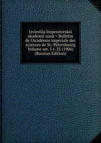 Izviestiia Imperatorskoi akademii nauk = Bulletin de l'Academie imperiale des sciences de St.-Petersbourg Volume ser. 5 t. 25 (1906) (Russian Edition)