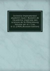 Izviestiia Imperatorskoi akademii nauk = Bulletin de l'Academie imperiale des sciences de St.-Petersbourg Volume ser. 6 t. 3 no. 6-11 (1909) (Russian Edition)