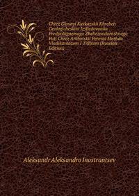 Chrez Glavnyi Kavkazskii Khrebet: Geologicheskiia Izsliedovaniia Predpolagaemago Zhelieznodorozhnago Puti Chrez Arkhotskii Pereval Mezhdu Vladikavkazom I Tiflisom (Russian Edition)