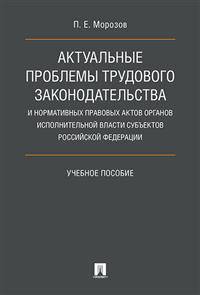 Актуальные проблемы трудового законодательства и нормативных правовых актов органов исполнительной власти субъектов Российской Федерации. Учебное пособие