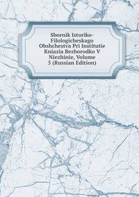 Sbornik Istoriko-Filologicheskago Obshchestva Pri Institutie Kniazia Bezborodko V Niezhinie, Volume 5 (Russian Edition)