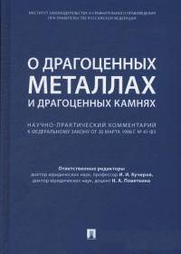 О драгоценных металлах и драгоценных камнях: научно-практический комментарий к Федеральному закону от 26 марта 1998 г. №41-ФЗ "О драгоценных металлах и драгоценных камнях"