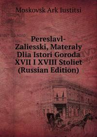 Pereslavl-Zaliesski, Materaly Dlia Istori Goroda XVII I XVIII Stoliet (Russian Edition)