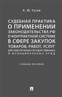 Судебная практика о применении законодательства Российской Федерации о контрактной системе в сфере закупок товаров, работ, услуг для обеспечения государственных и муниципальных нужд. Учебное пособие