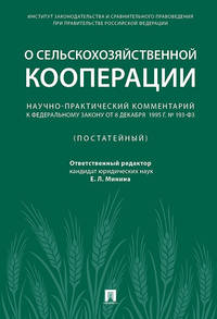 Научно-практический комментарий к Федеральному закону от 8 декабря 1995 г. № 193-ФЗ «О сельскохозяйственной кооперации». Постатейный
