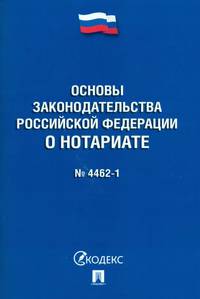 Основы законодательства Российской Федерации о нотариате №4462-1-ФЗ