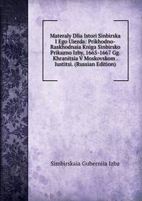 Materaly Dlia Istori Sinbirska I Ego Uiezda: Prikhodno-Raskhodnaia Kniga Sinbirsko Prikazno Izby, 1665-1667 Gg. Khranitsia V Moskovskom . Iustitsi. (Russian Edition)