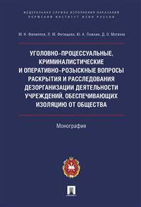 Уголовно-процессуальные, криминалистические и оперативно-розыскные вопросы раскрытия и расследования дезорганизации деятельности учреждений, обеспечивающих изоляцию от общества