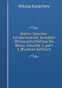 Arkhiv Istoriko-Iuridicheskikh Sviedien Otnosiashchikhsia Do Rossi, Volume 2, part 1 (Russian Edition)