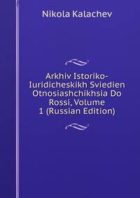 Arkhiv Istoriko-Iuridicheskikh Sviedien Otnosiashchikhsia Do Rossi, Volume 1 (Russian Edition)