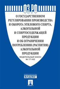 О государственном регулировании производства этилового спирта, алкогольной и спиртосодержащей продукции и об ограничении потребления (распития) алкогольной продукции. Федеральный закон №171-ФЗ