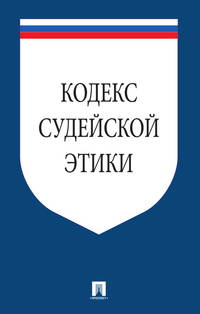 Кодекс судейской этики. Утвержден VIII Всероссийским съездом судей 19 декабря 2012